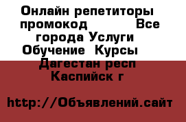 Онлайн репетиторы (промокод 48544) - Все города Услуги » Обучение. Курсы   . Дагестан респ.,Каспийск г.